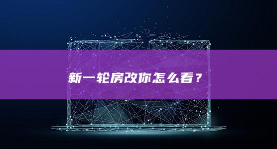 新一轮房改你怎么看？