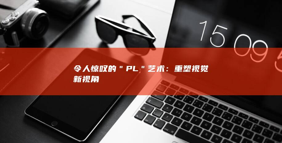 令人惊叹的＂PL＂艺术：重塑视觉新视角