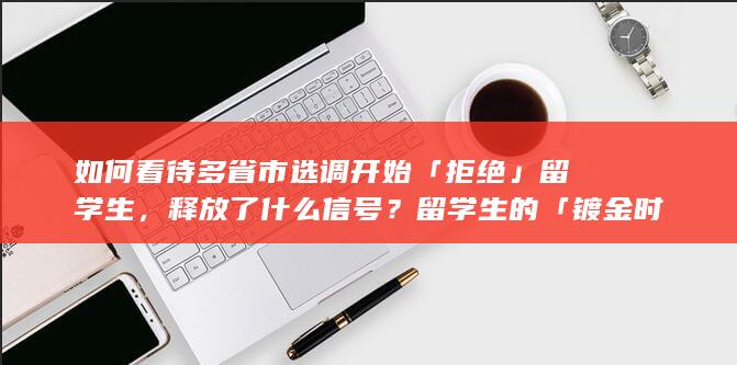 如何看待多省市选调开始「拒绝」留学生，释放了什么信号？留学生的「镀金时代」结束了吗？