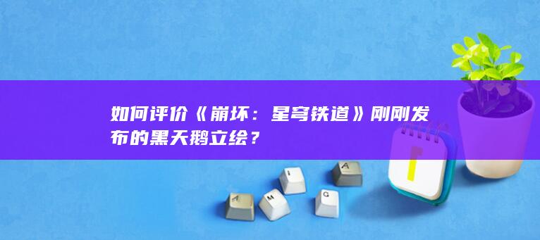 如何评价《崩坏：星穹铁道》刚刚发布的黑天鹅立绘？