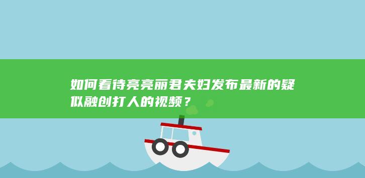 如何看待亮亮丽君夫妇发布最新的疑似融创打人的视频？