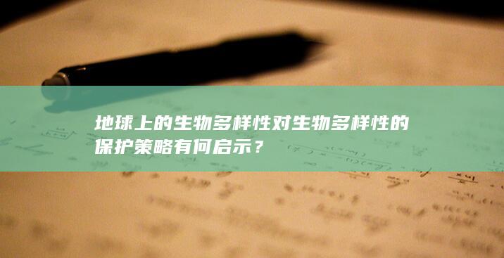 地球上的生物多样性对生物多样性的保护策略有何启示？