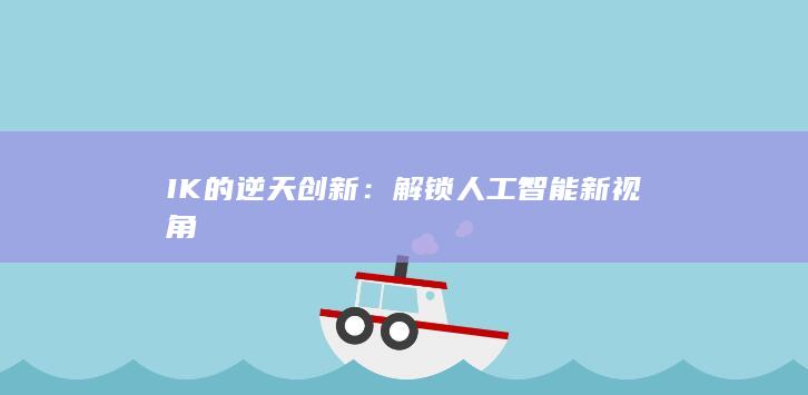 IK的逆天创新：解锁人工智能新视角