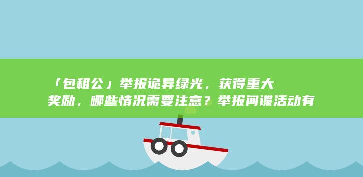 「包租公」举报诡异绿光，获得重大奖励，哪些情况需要注意？举报间谍活动有哪些途径？