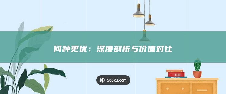 何种更优：深度剖析与价值对比