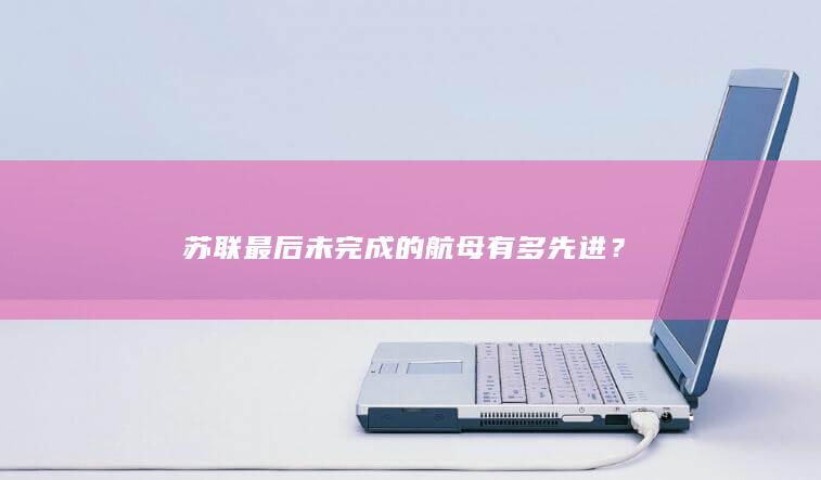 苏联最后未完成的航母有多先进？