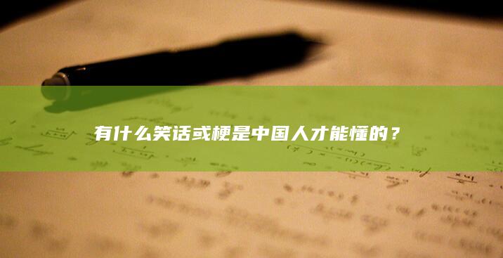 有什么笑话或梗是中国人才能懂的？