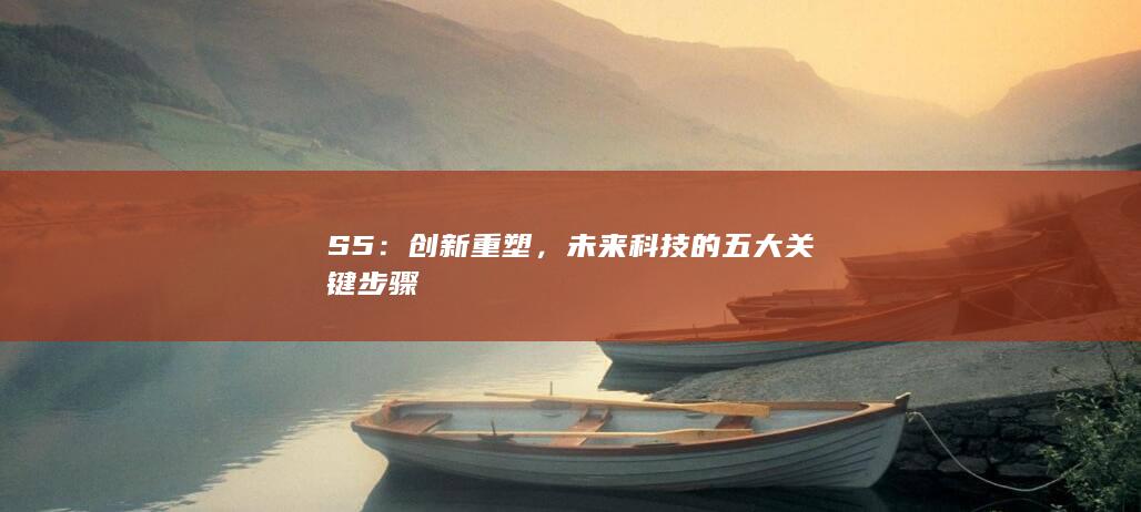 S5：创新重塑，未来科技的五大关键步骤