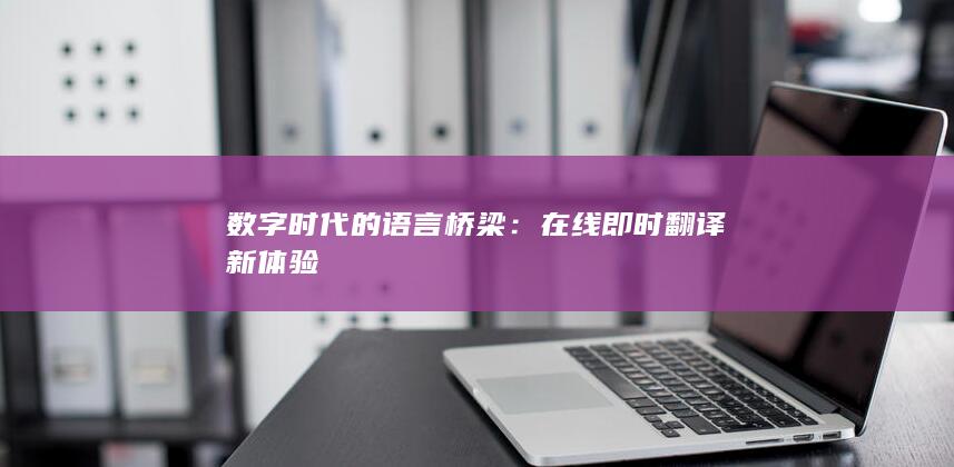 数字时代的语言桥梁：在线即时翻译新体验