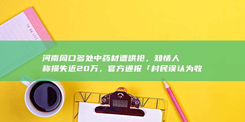 河南周口多处中药材遭哄抢，知情人称损失近 20 万，官方通报「村民误认为收割完成」，如何看待此事？