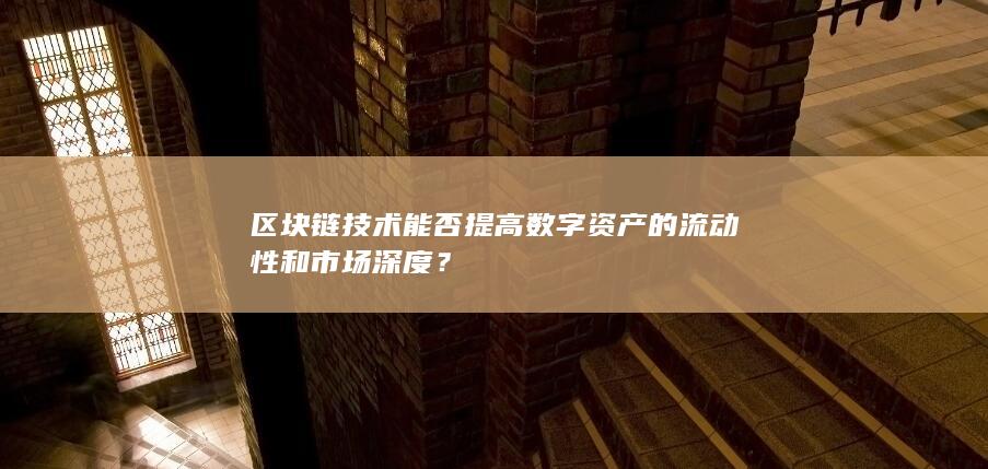 区块链技术能否提高数字资产的流动性和市场深度？