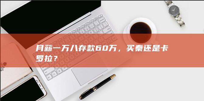 月薪一万八存款60万，买秦还是卡罗拉？