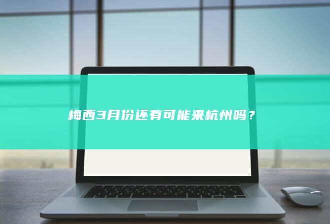 梅西3月份还有可能来杭州吗？