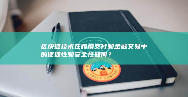 区块链技术在跨境支付和金融交易中的便捷性和安全性如何？