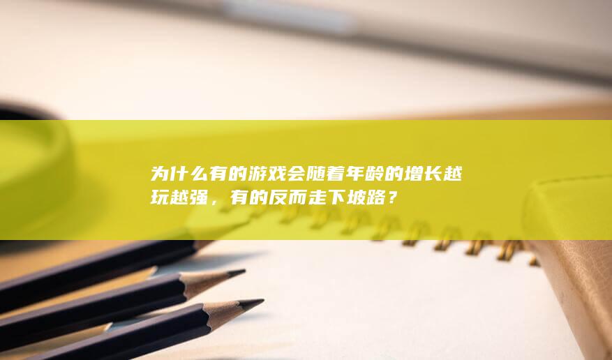 为什么有的游戏会随着年龄的增长越玩越强，有的反而走下坡路？