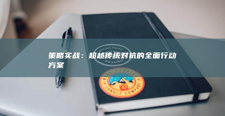 策略实战：超越传统对抗的全面行动方案