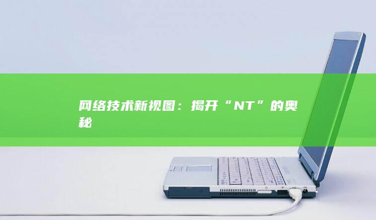 网络技术新视图：揭开“NT”的奥秘