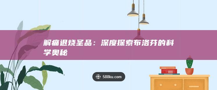 解痛退烧圣品：深度探索布洛芬的科学奥秘