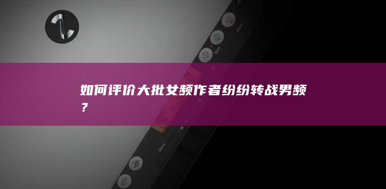 如何评价大批女频作者纷纷转战男频？