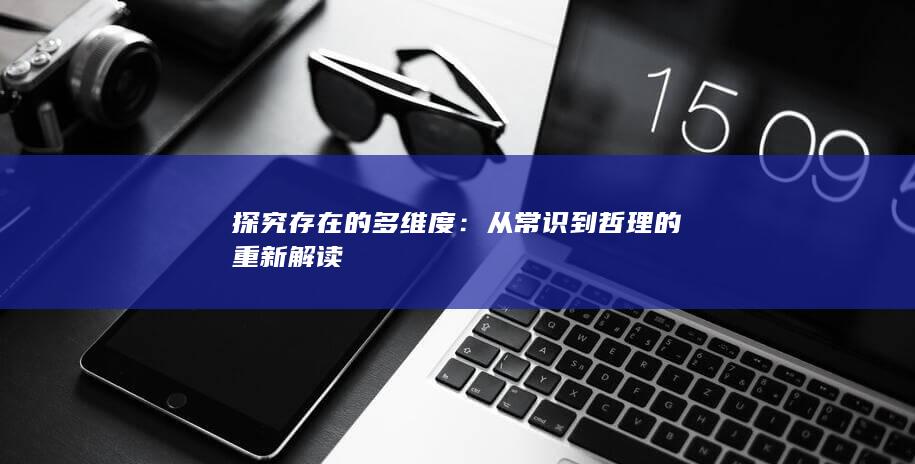 探究存在的多维度：从常识到哲理的重新解读