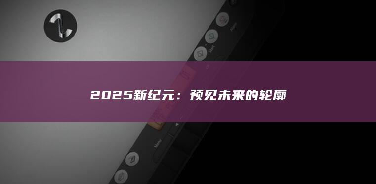 2025新纪元：预见未来的轮廓