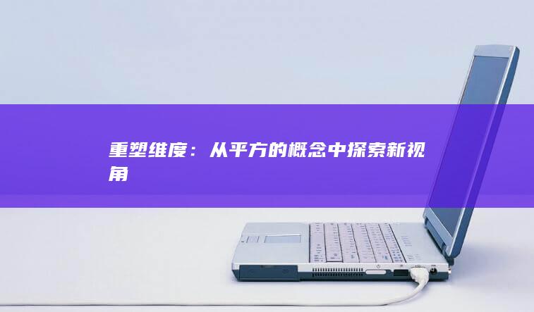 重塑维度：从平方的概念中探索新视角