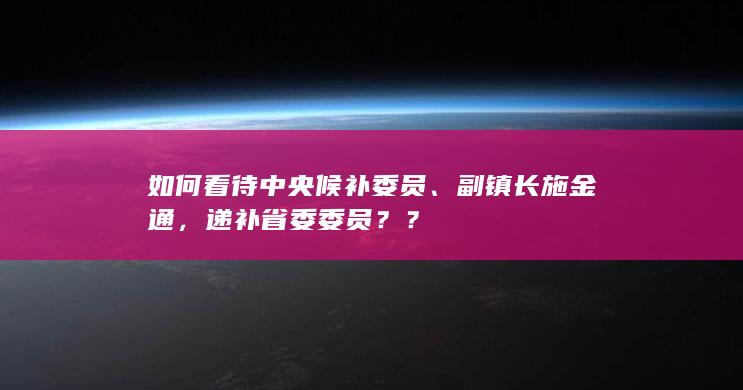 如何看待中央候补委员、副镇长施金通，递补省委委员？？