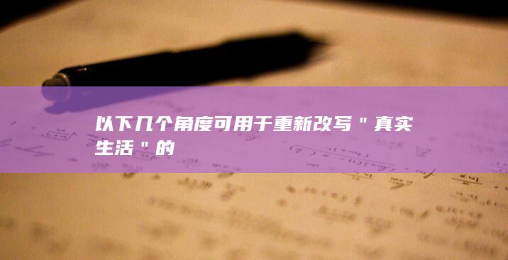 以下几个角度可用于重新改写＂真实生活＂的