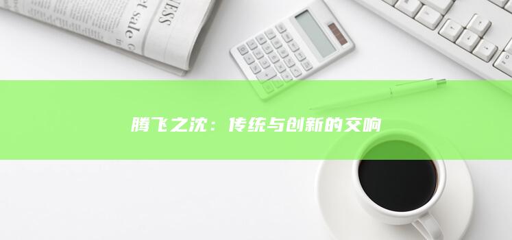 腾飞之沈：传统与创新的交响