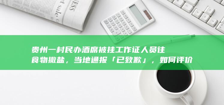 贵州一村民办酒席被挂工作证人员往食物撒盐，当地通报「已致歉」，如何评价此事？