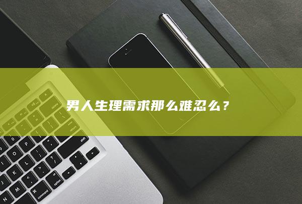 男人生理需求那么难忍么？