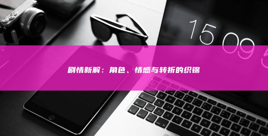 剧情新解：角色、情感与转折的织锦