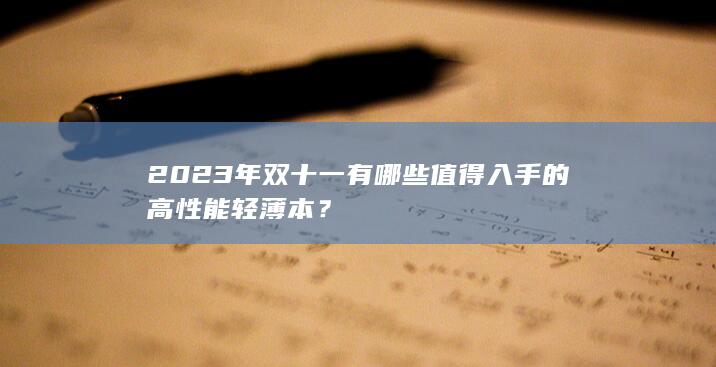 2023年双十一有哪些值得入手的高性能轻薄本？