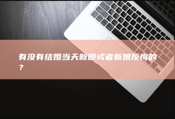 有没有结婚当天新郎或者新娘反悔的？