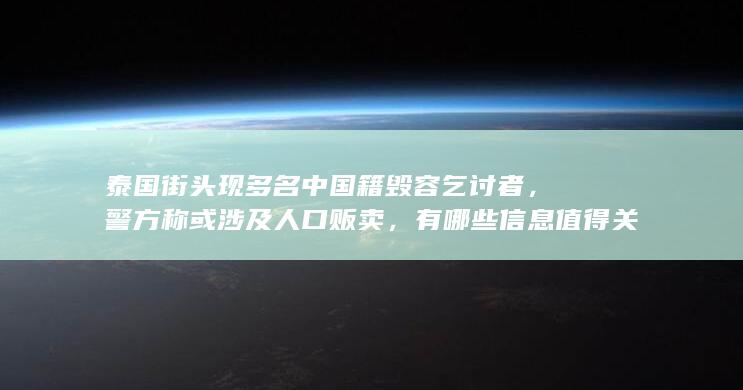 泰国街头现多名中国籍毁容乞讨者，警方称或涉及人口贩卖，有哪些信息值得关注？