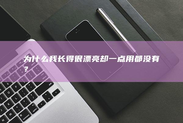 为什么我长得很漂亮却一点用都没有？