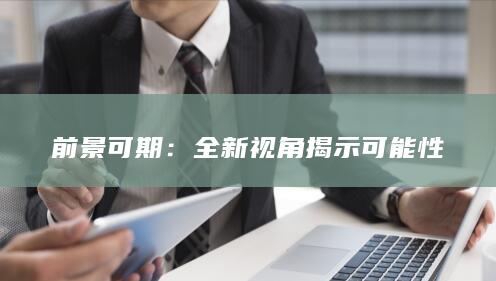 前景可期：全新视角揭示可能性