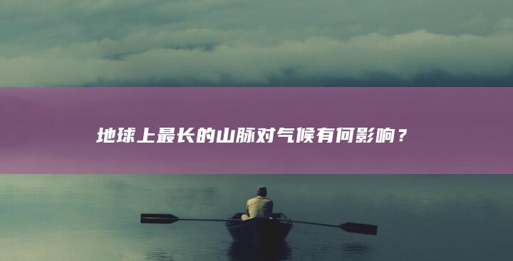 地球上最长的山脉对气候有何影响？