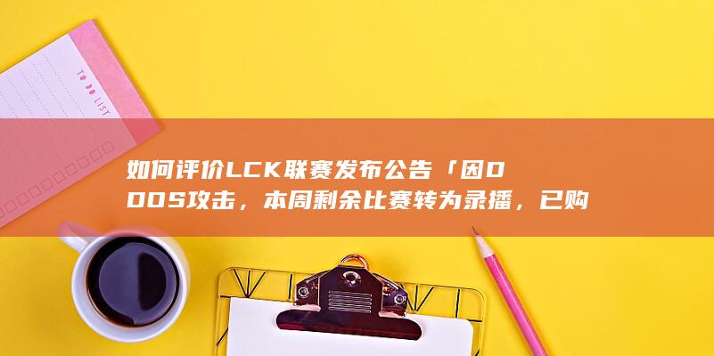 如何评价LCK联赛发布公告「因DDOS攻击，本周剩余比赛转为录播，已购买的门票将会退还」？