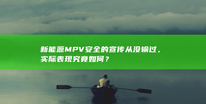 新能源 MPV 安全的宣传从没输过，实际表现究竟如何？