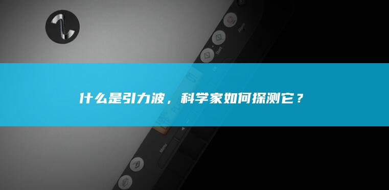 什么是引力波，科学家如何探测它？