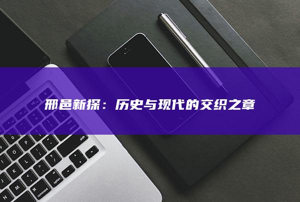 邢邑新探：历史与现代的交织之章