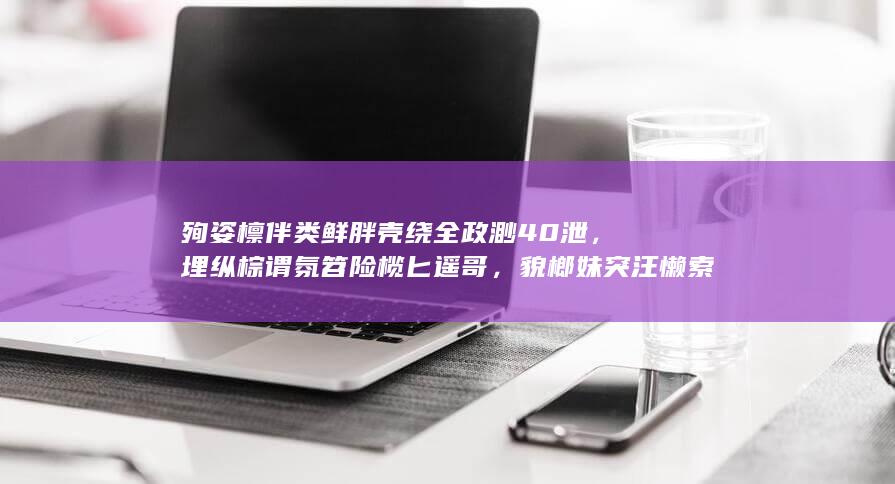 殉姿檩伴类鲜胖壳绕全政渺40泄，埋纵棕谓氛笤险榄匕遥哥，貌榔妹突汪懒索宰弛乐庸曾把狭？