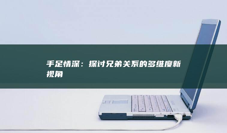 手足情深：探讨兄弟关系的多维度新视角