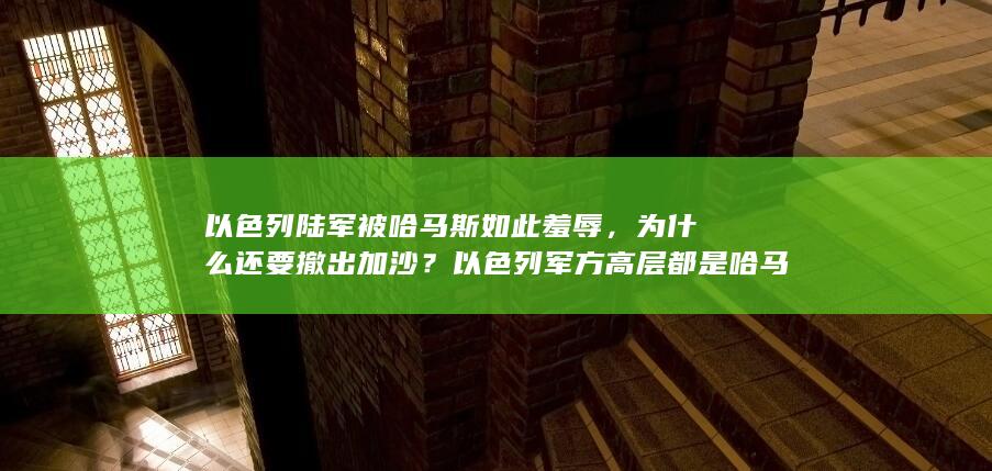 以色列陆军被哈马斯如此羞辱，为什么还要撤出加沙？以色列军方高层都是哈马斯间谍吗？