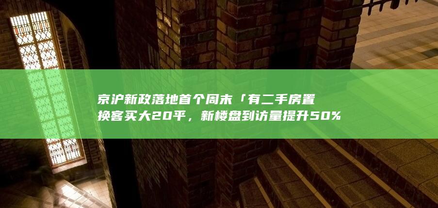 京沪新政落地首个周末「有二手房置换客买大 20 平，新楼盘到访量提升 50%」，新政还将带来哪些影响？