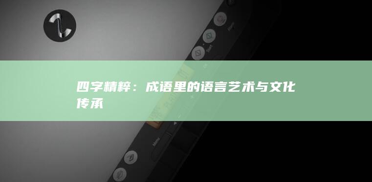 四字精粹：成语里的语言艺术与文化传承