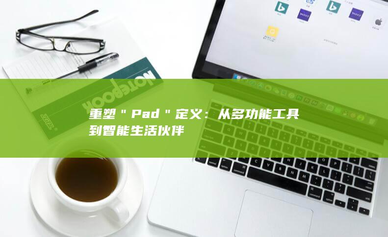 重塑＂Pad＂定义：从多功能工具到智能生活伙伴