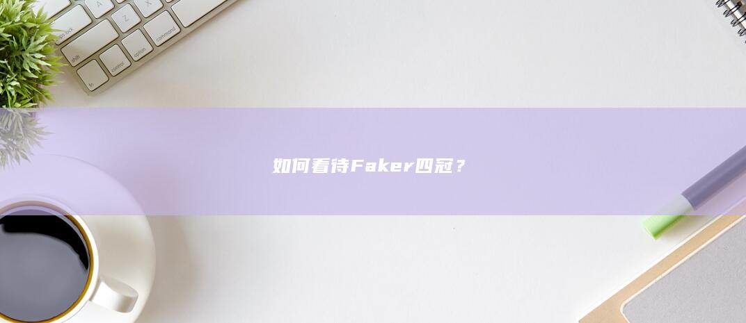 如何看待Faker四冠？