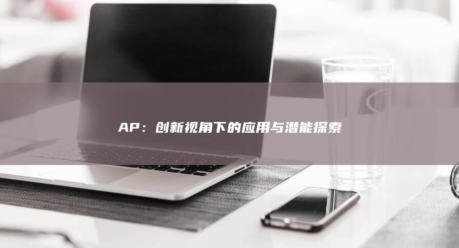 AP：创新视角下的应用与潜能探索